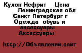 Кулон“Нефрит“ › Цена ­ 1 300 - Ленинградская обл., Санкт-Петербург г. Одежда, обувь и аксессуары » Аксессуары   